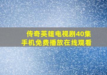 传奇英雄电视剧40集手机免费播放在线观看