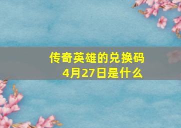 传奇英雄的兑换码4月27日是什么