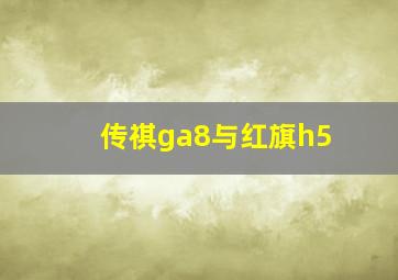 传祺ga8与红旗h5