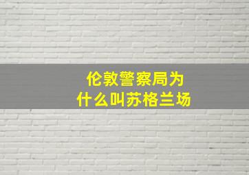 伦敦警察局为什么叫苏格兰场