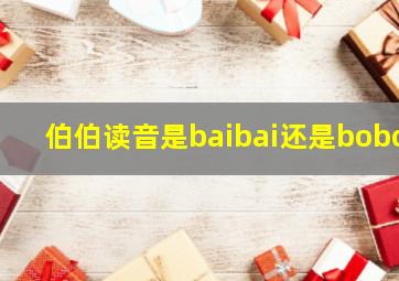 伯伯读音是baibai还是bobo