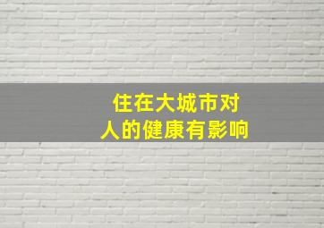 住在大城市对人的健康有影响