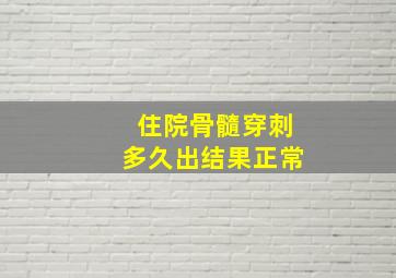 住院骨髓穿刺多久出结果正常