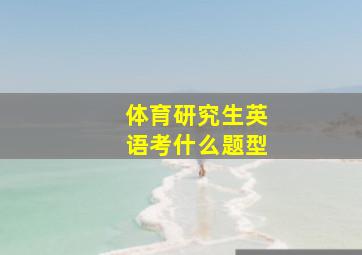 体育研究生英语考什么题型