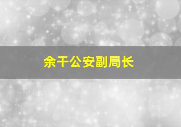 余干公安副局长