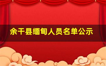 余干县缅甸人员名单公示