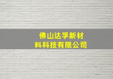 佛山达孚新材料科技有限公司