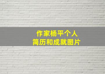 作家杨平个人简历和成就图片