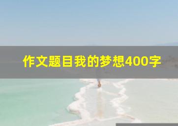 作文题目我的梦想400字