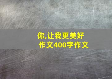 你,让我更美好作文400字作文