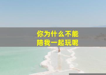 你为什么不能陪我一起玩呢