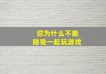 你为什么不能陪我一起玩游戏