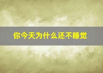 你今天为什么还不睡觉