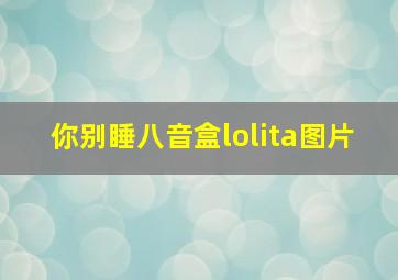 你别睡八音盒lolita图片