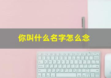 你叫什么名字怎么念