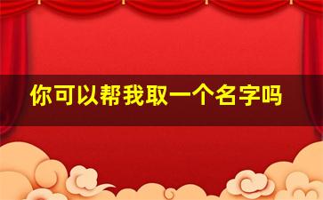 你可以帮我取一个名字吗