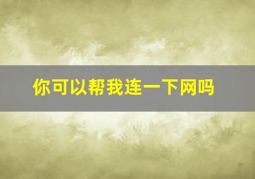 你可以帮我连一下网吗