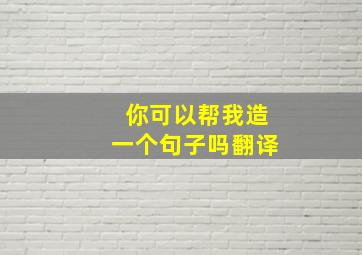 你可以帮我造一个句子吗翻译