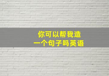 你可以帮我造一个句子吗英语