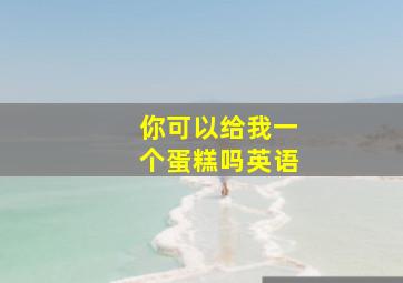 你可以给我一个蛋糕吗英语