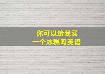 你可以给我买一个冰糕吗英语