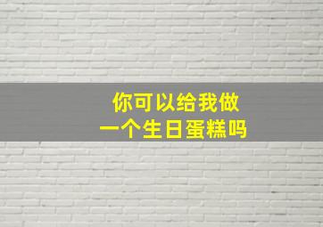 你可以给我做一个生日蛋糕吗