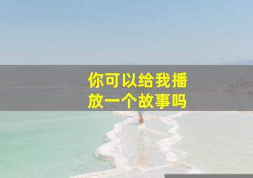 你可以给我播放一个故事吗