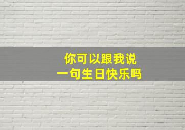 你可以跟我说一句生日快乐吗