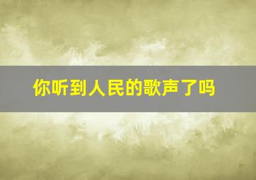 你听到人民的歌声了吗