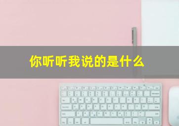 你听听我说的是什么