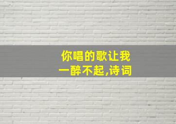 你唱的歌让我一醉不起,诗词