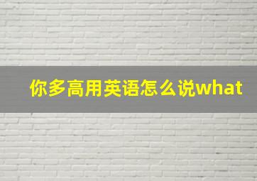 你多高用英语怎么说what