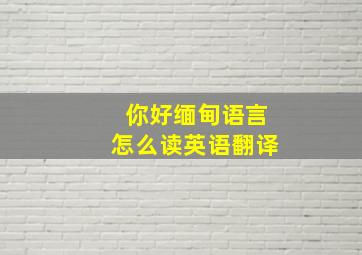 你好缅甸语言怎么读英语翻译