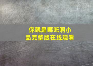 你就是哪吒啊小品完整版在线观看