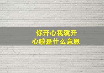 你开心我就开心啦是什么意思