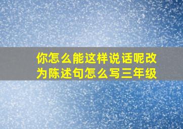 你怎么能这样说话呢改为陈述句怎么写三年级