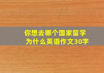 你想去哪个国家留学为什么英语作文30字