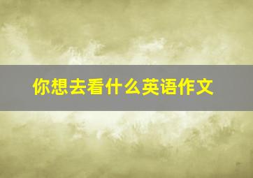 你想去看什么英语作文