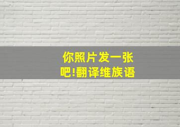 你照片发一张吧!翻译维族语