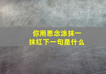 你用思念涂抹一抹红下一句是什么