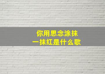 你用思念涂抹一抹红是什么歌