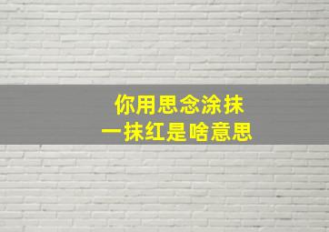 你用思念涂抹一抹红是啥意思