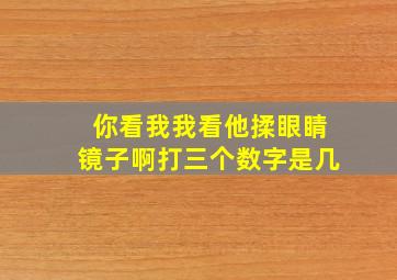 你看我我看他揉眼睛镜子啊打三个数字是几