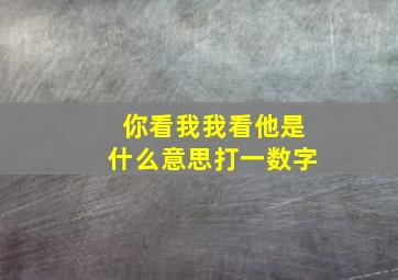 你看我我看他是什么意思打一数字