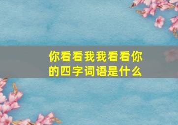 你看看我我看看你的四字词语是什么