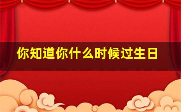 你知道你什么时候过生日