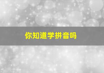 你知道学拼音吗