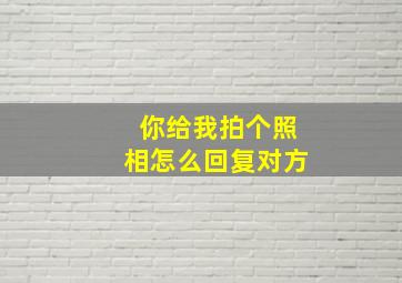 你给我拍个照相怎么回复对方