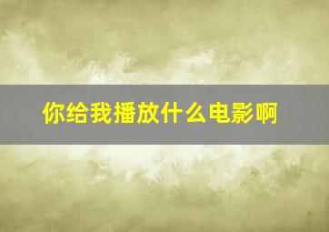 你给我播放什么电影啊