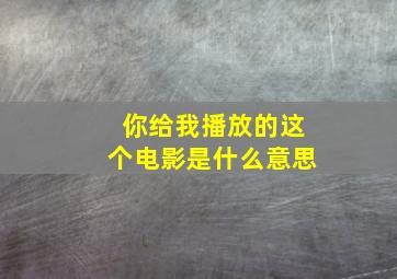 你给我播放的这个电影是什么意思